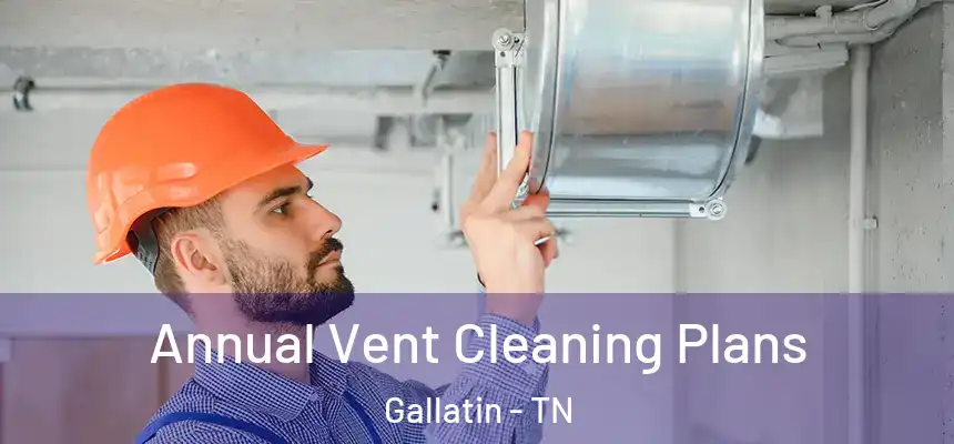  Annual Vent Cleaning Plans Gallatin - TN