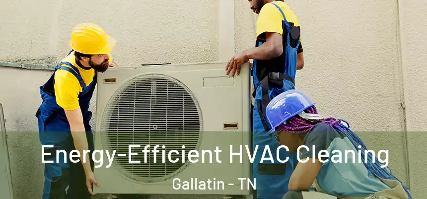  Energy-Efficient HVAC Cleaning Gallatin - TN